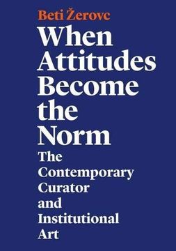 portada When Attitudes Become the Norm: The Contemporary Curator and Institutional art