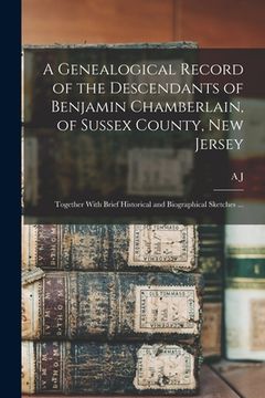 portada A Genealogical Record of the Descendants of Benjamin Chamberlain, of Sussex County, New Jersey: Together With Brief Historical and Biographical Sketch (in English)