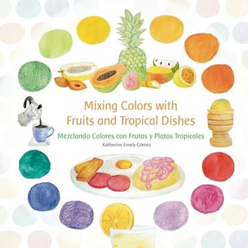 portada Mixing Colors with Fruits and Tropical Dishes: Mezclando Colores con Frutas y Platos Tropicales