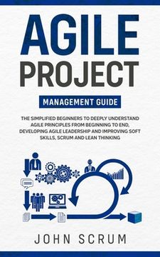 portada Agile Project Management Guide: The Simplified Beginners to Deeply Understand Agile Principles From Beginning to End, Developing Agile Leadership and (en Inglés)