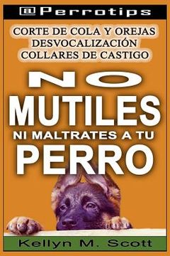 portada @perrotips: No Mutiles Ni Maltrates a Tu Perro: Corte de Cola Y Orejas, Desvocalización Y Collares de Castigo (in Spanish)