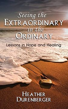 portada Seeing the Extraordinary in the Ordinary: Lessons in Hope and Healing (en Inglés)
