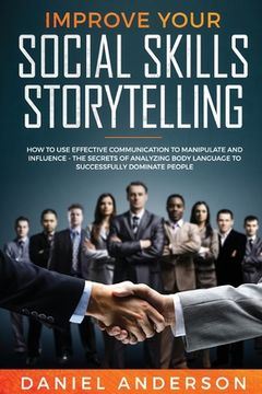 portada Improve Your Social Skills and Storytelling: How to Use Effective Communication to Manipulate and Influence - The Secrets of Analyzing Body Language t (in English)