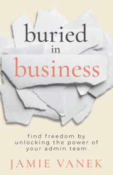 portada Buried in Business: Find Freedom by Unlocking the Power of Your Admin Team 