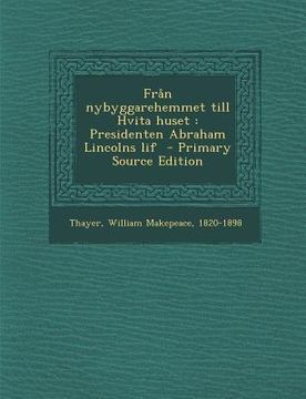 portada Fran Nybyggarehemmet Till Hvita Huset: Presidenten Abraham Lincolns Lif (in Swedish)