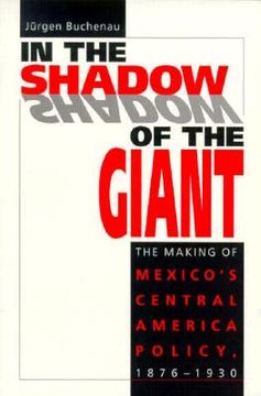 portada In the Shadow of the Giant: The Making of Mexico's Central America Policy, 1876-1930 (en Inglés)