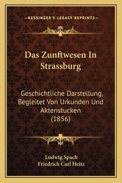 portada Das Zunftwesen In Strassburg: Geschichtliche Darstellung, Begleitet Von Urkunden Und Aktenstucken (1856) (en Alemán)