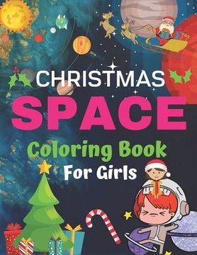 portada Christmas Space Coloring Book For Girls: Holiday Edition> Explore, Learn and Grow, 50 Christmas Space Coloring Pages for Kids with Christmas themes Ho (en Inglés)