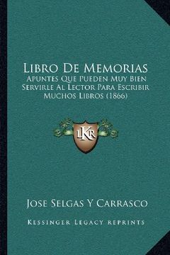 portada Libro de Memorias: Apuntes que Pueden muy Bien Servirle al Lector Para Escribir Muchos Libros (1866) (in Spanish)