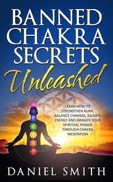 portada Banned Chakra Secrets Unleashed: Learn How To Strengthen Aura, Balance Chakras, Radiate Energy And Awaken Your Spiritual Power Through Chakra Meditati (in English)