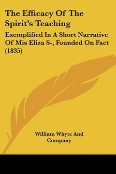 portada the efficacy of the spirit's teaching: exemplified in a short narrative of mis eliza s-, founded on fact (1835) (en Inglés)