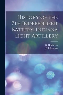 portada History of the 7th Independent Battery, Indiana Light Artillery (en Inglés)