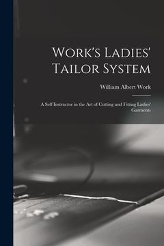 portada Work's Ladies' Tailor System; a Self Instructor in the art of Cutting and Fitting Ladies' Garments (en Inglés)