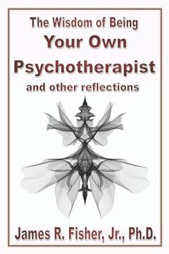 portada The Wisdom of Being Your Own Psychotherapist & Other Reflections (en Inglés)