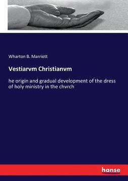 portada Vestiarvm Christianvm: he origin and gradual development of the dress of holy ministry in the chvrch