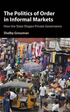 portada The Politics of Order in Informal Markets: How the State Shapes Private Governance (Cambridge Studies in Economics, Choice, and Society) (in English)