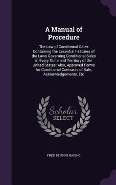 portada A Manual of Procedure: The Law of Conditional Sales Containing the Essential Features of the Laws Governing Conditional Sales in Every State (en Inglés)
