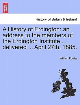 portada a history of erdington: an address to the members of the erdington institute ... delivered ... april 27th, 1885. (en Inglés)