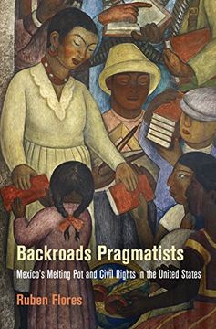 portada Backroads Pragmatists: Mexico's Melting pot and Civil Rights in the United States (Politics and Culture in Modern America) 