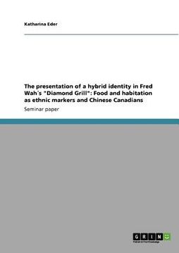 portada the presentation of a hybrid identity in fred wah 's "diamond grill": food and habitation as ethnic markers and chinese canadians (in English)