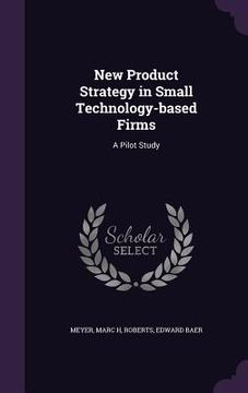 portada New Product Strategy in Small Technology-based Firms: A Pilot Study (en Inglés)
