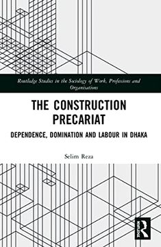 portada The Construction Precariat: Dependence, Domination and Labour in Dhaka (Routledge Studies in the Sociology of Work, Professions and Organisations) (en Inglés)