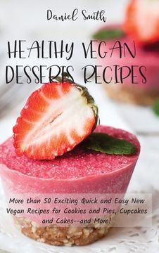 portada Healthy Vegan Desserts Recipes: More than 50 Exciting Quick and Easy New Vegan Recipes for Cookies and Pies, Cupcakes and Cakes--and More! (en Inglés)
