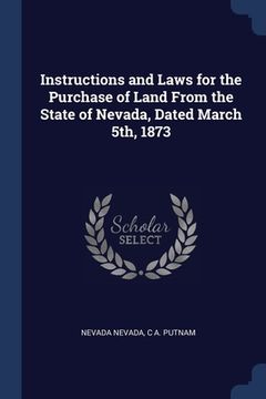 portada Instructions and Laws for the Purchase of Land From the State of Nevada, Dated March 5th, 1873 (en Inglés)