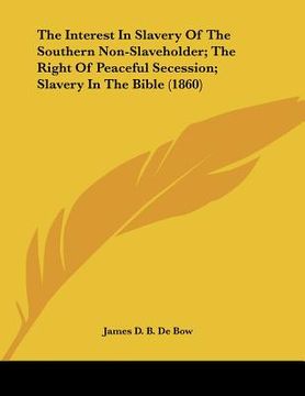 portada the interest in slavery of the southern non-slaveholder; the right of peaceful secession; slavery in the bible (1860)