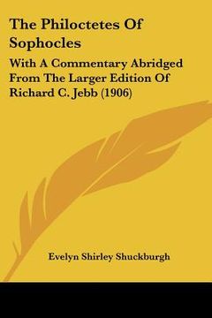 portada the philoctetes of sophocles: with a commentary abridged from the larger edition of richard c. jebb (1906) (in English)