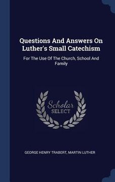 portada Questions And Answers On Luther's Small Catechism: For The Use Of The Church, School And Family