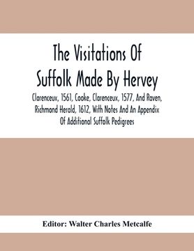 portada The Visitations Of Suffolk Made By Hervey, Clarenceux, 1561, Cooke, Clarenceux, 1577, And Raven, Richmond Herald, 1612, With Notes And An Appendix Of (en Inglés)