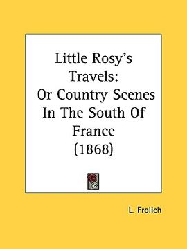 portada little rosy's travels: or country scenes in the south of france (1868) (en Inglés)