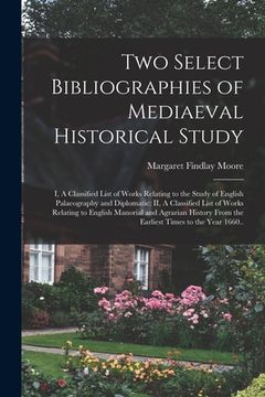 portada Two Select Bibliographies of Mediaeval Historical Study; I, A Classified List of Works Relating to the Study of English Palaeography and Diplomatic: I (en Inglés)