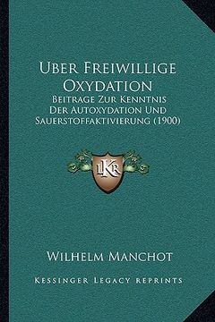 portada Uber Freiwillige Oxydation: Beitrage Zur Kenntnis Der Autoxydation Und Sauerstoffaktivierung (1900) (en Alemán)