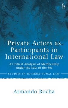 portada Private Actors as Participants in International Law: A Critical Analysis of Membership under the Law of the Sea (en Inglés)
