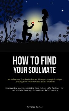 portada How To Find Your Soulmate: How to Discover Your Perfect Partner Through Astrological Analysis: Unveiling Your Soulmate within Your Natal Chart (D (en Inglés)