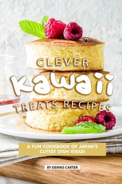 portada Clever Kawaii Treats Recipes: A FUN Cookbook of Japan's CUTEST Dish Ideas! (en Inglés)