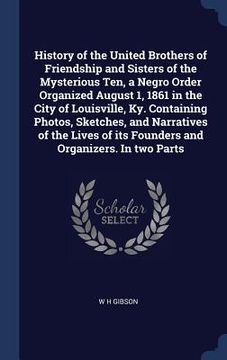 portada History of the United Brothers of Friendship and Sisters of the Mysterious Ten, a Negro Order Organized August 1, 1861 in the City of Louisville, Ky.