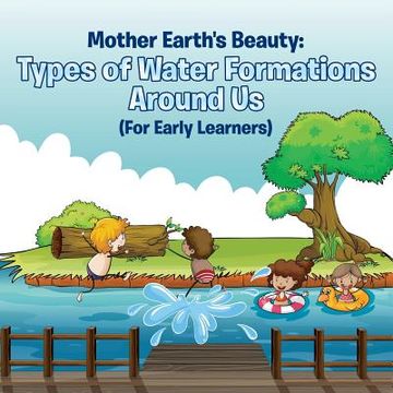 portada Mother Earth's Beauty: Types of Water Formations Around Us (For Early Learners) (en Inglés)