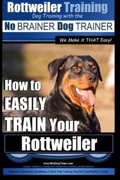 portada Rottweiler Training, dog Training With the no Brainer dog Trainer ~ we Make it That Easy! How to Easily Train Your Rottweiler: 1 (Rottweiler dog Training) (in English)