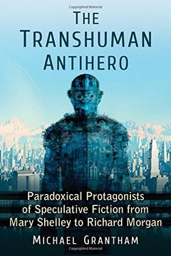 portada The Transhuman Antihero: Paradoxical Protagonists of Speculative Fiction from Mary Shelley to Richard Morgan