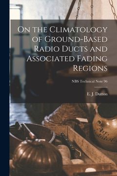 portada On the Climatology of Ground-based Radio Ducts and Associated Fading Regions; NBS Technical Note 96