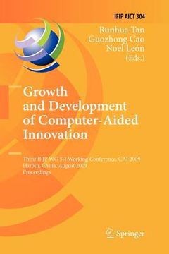 portada growth and development of computer aided innovation: third ifip wg 5.4 working conference, cai 2009, harbin, china, august 20-21, 2009, proceedings