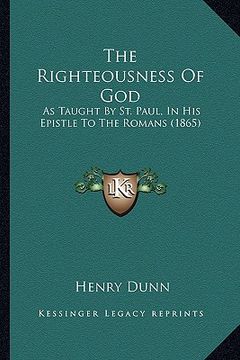 portada the righteousness of god: as taught by st. paul, in his epistle to the romans (1865) (en Inglés)