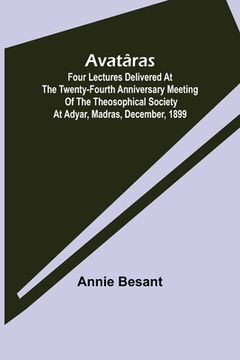 portada Avatâras; Four lectures delivered at the twenty-fourth anniversary meeting of the Theosophical Society at Adyar, Madras, December, 1899 (in English)