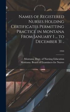 portada Names of Registered Nurses Holding Certificates Permitting Practice in Montana From January 1 ... to December 31 ..; 1944 (en Inglés)