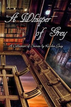 portada A Whisper of Grey: A Collection of Stories by Kimber Grey (en Inglés)