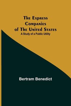 portada The Express Companies of the United States: A Study of a Public Utility (en Inglés)