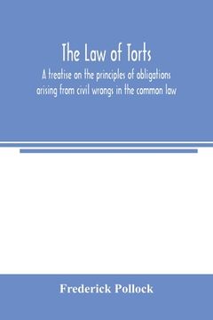 portada The law of torts: a treatise on the principles of obligations arising from civil wrongs in the common law; to which is added the draft o (en Inglés)